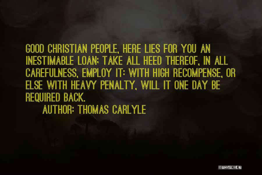 Thomas Carlyle Quotes: Good Christian People, Here Lies For You An Inestimable Loan; Take All Heed Thereof, In All Carefulness, Employ It: With