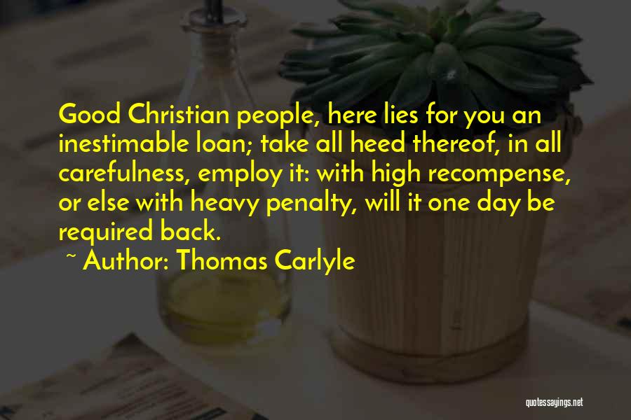 Thomas Carlyle Quotes: Good Christian People, Here Lies For You An Inestimable Loan; Take All Heed Thereof, In All Carefulness, Employ It: With