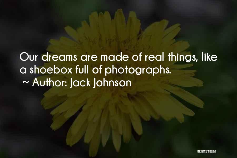 Jack Johnson Quotes: Our Dreams Are Made Of Real Things, Like A Shoebox Full Of Photographs.