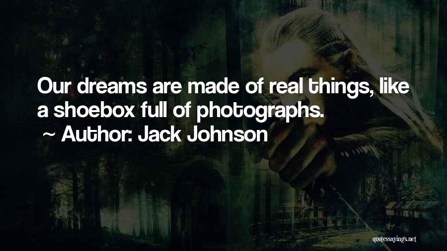 Jack Johnson Quotes: Our Dreams Are Made Of Real Things, Like A Shoebox Full Of Photographs.