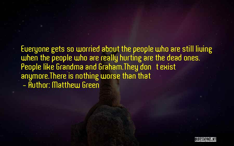 Matthew Green Quotes: Everyone Gets So Worried About The People Who Are Still Living When The People Who Are Really Hurting Are The