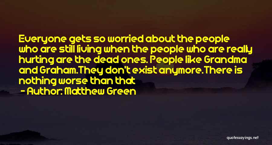 Matthew Green Quotes: Everyone Gets So Worried About The People Who Are Still Living When The People Who Are Really Hurting Are The