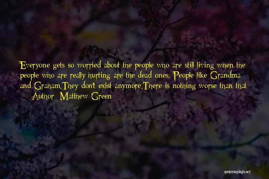 Matthew Green Quotes: Everyone Gets So Worried About The People Who Are Still Living When The People Who Are Really Hurting Are The