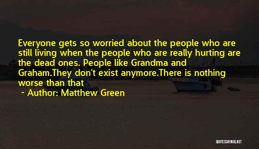 Matthew Green Quotes: Everyone Gets So Worried About The People Who Are Still Living When The People Who Are Really Hurting Are The