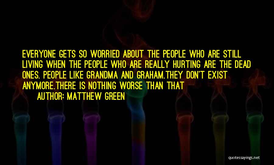 Matthew Green Quotes: Everyone Gets So Worried About The People Who Are Still Living When The People Who Are Really Hurting Are The
