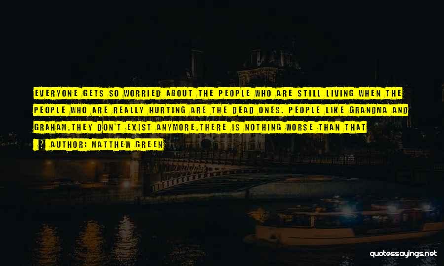 Matthew Green Quotes: Everyone Gets So Worried About The People Who Are Still Living When The People Who Are Really Hurting Are The
