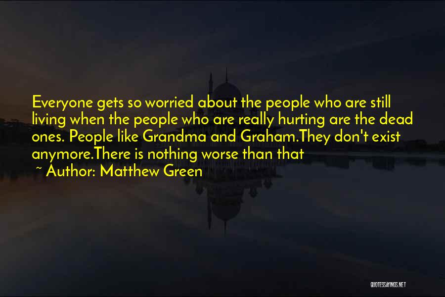 Matthew Green Quotes: Everyone Gets So Worried About The People Who Are Still Living When The People Who Are Really Hurting Are The