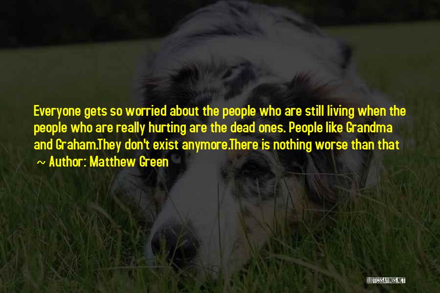 Matthew Green Quotes: Everyone Gets So Worried About The People Who Are Still Living When The People Who Are Really Hurting Are The