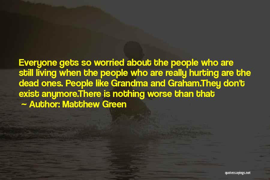 Matthew Green Quotes: Everyone Gets So Worried About The People Who Are Still Living When The People Who Are Really Hurting Are The
