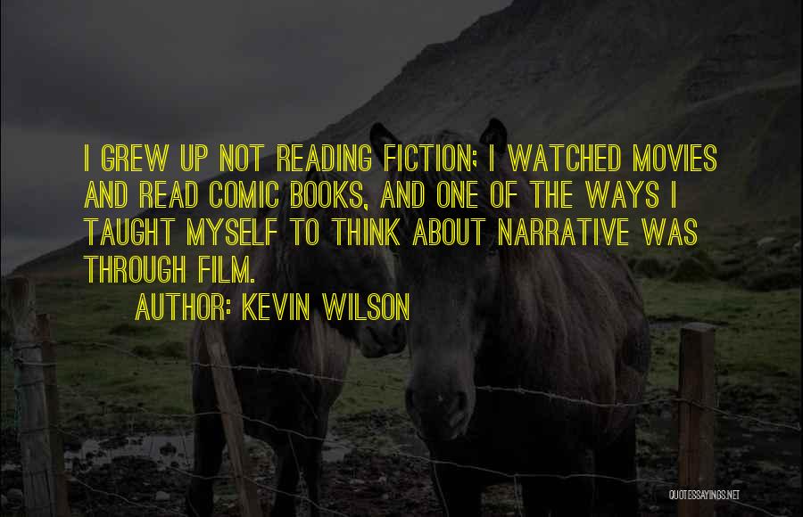 Kevin Wilson Quotes: I Grew Up Not Reading Fiction; I Watched Movies And Read Comic Books, And One Of The Ways I Taught