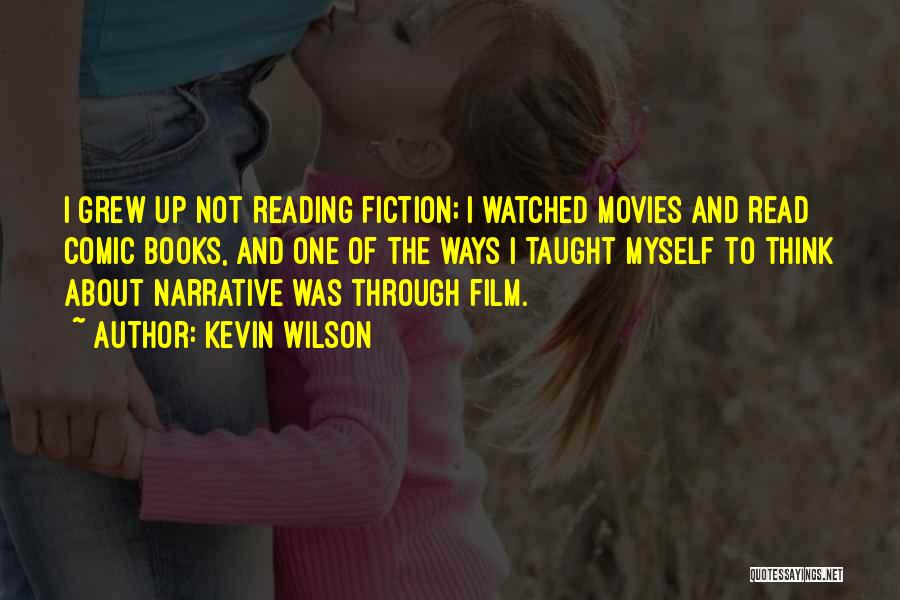 Kevin Wilson Quotes: I Grew Up Not Reading Fiction; I Watched Movies And Read Comic Books, And One Of The Ways I Taught