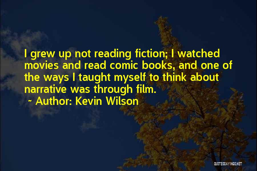 Kevin Wilson Quotes: I Grew Up Not Reading Fiction; I Watched Movies And Read Comic Books, And One Of The Ways I Taught