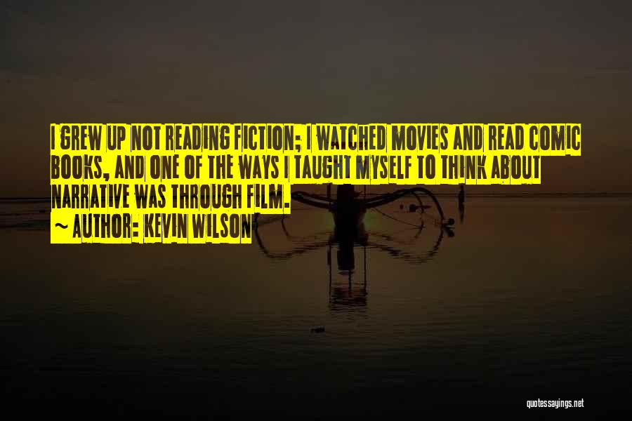 Kevin Wilson Quotes: I Grew Up Not Reading Fiction; I Watched Movies And Read Comic Books, And One Of The Ways I Taught