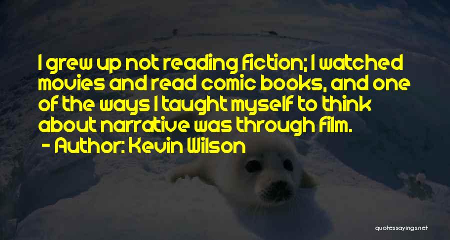 Kevin Wilson Quotes: I Grew Up Not Reading Fiction; I Watched Movies And Read Comic Books, And One Of The Ways I Taught