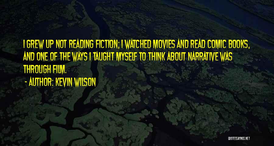 Kevin Wilson Quotes: I Grew Up Not Reading Fiction; I Watched Movies And Read Comic Books, And One Of The Ways I Taught