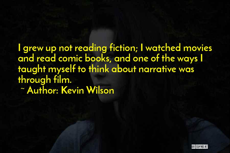 Kevin Wilson Quotes: I Grew Up Not Reading Fiction; I Watched Movies And Read Comic Books, And One Of The Ways I Taught