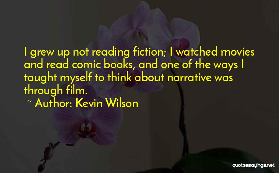 Kevin Wilson Quotes: I Grew Up Not Reading Fiction; I Watched Movies And Read Comic Books, And One Of The Ways I Taught