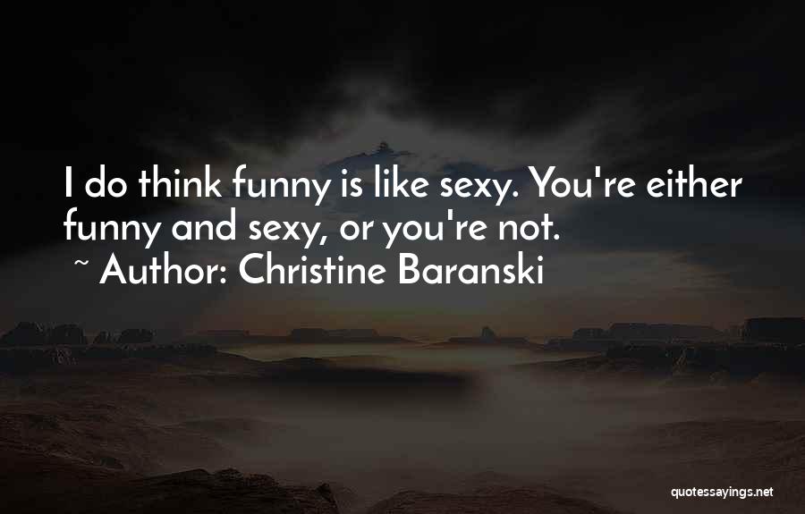 Christine Baranski Quotes: I Do Think Funny Is Like Sexy. You're Either Funny And Sexy, Or You're Not.