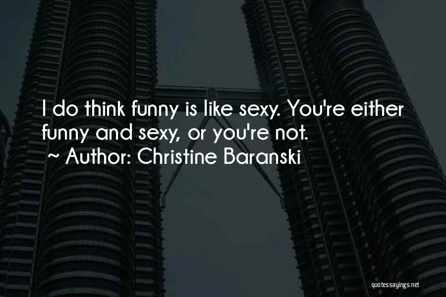 Christine Baranski Quotes: I Do Think Funny Is Like Sexy. You're Either Funny And Sexy, Or You're Not.