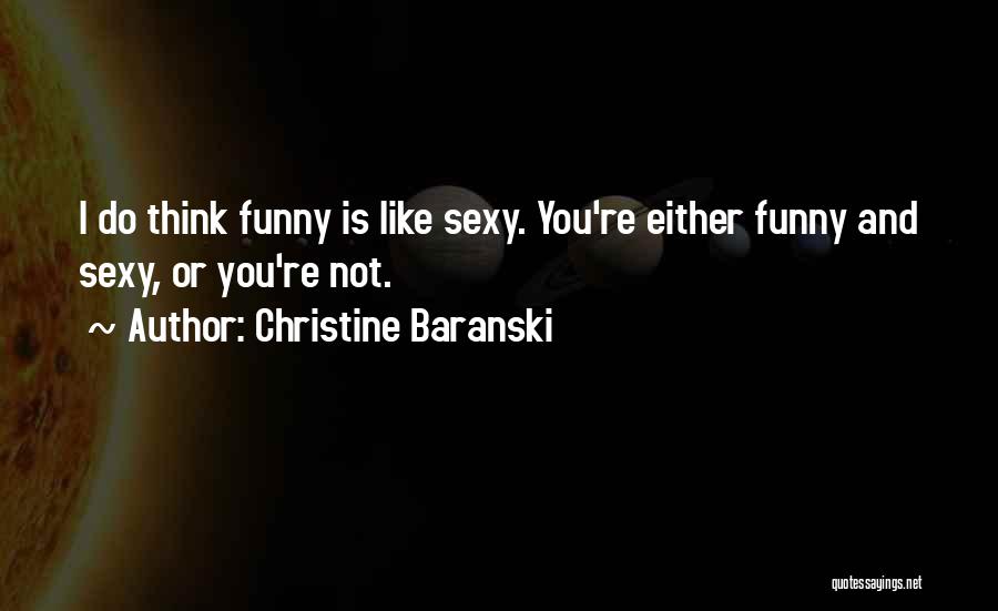 Christine Baranski Quotes: I Do Think Funny Is Like Sexy. You're Either Funny And Sexy, Or You're Not.