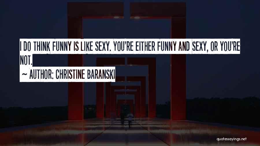Christine Baranski Quotes: I Do Think Funny Is Like Sexy. You're Either Funny And Sexy, Or You're Not.