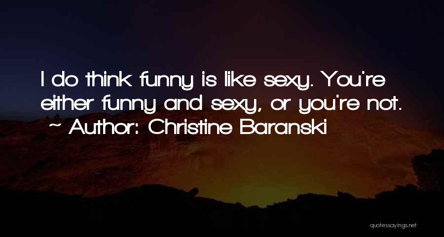 Christine Baranski Quotes: I Do Think Funny Is Like Sexy. You're Either Funny And Sexy, Or You're Not.