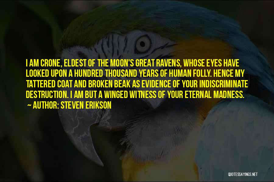 Steven Erikson Quotes: I Am Crone, Eldest Of The Moon's Great Ravens, Whose Eyes Have Looked Upon A Hundred Thousand Years Of Human