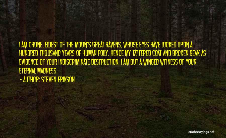 Steven Erikson Quotes: I Am Crone, Eldest Of The Moon's Great Ravens, Whose Eyes Have Looked Upon A Hundred Thousand Years Of Human