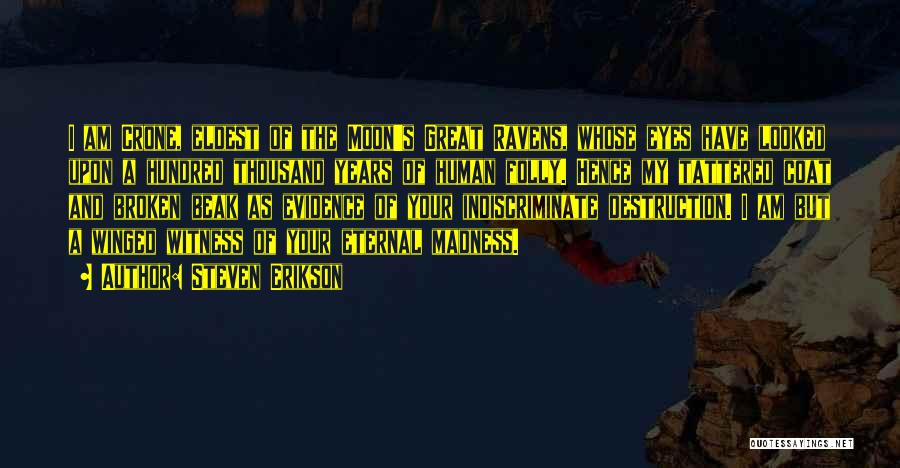 Steven Erikson Quotes: I Am Crone, Eldest Of The Moon's Great Ravens, Whose Eyes Have Looked Upon A Hundred Thousand Years Of Human