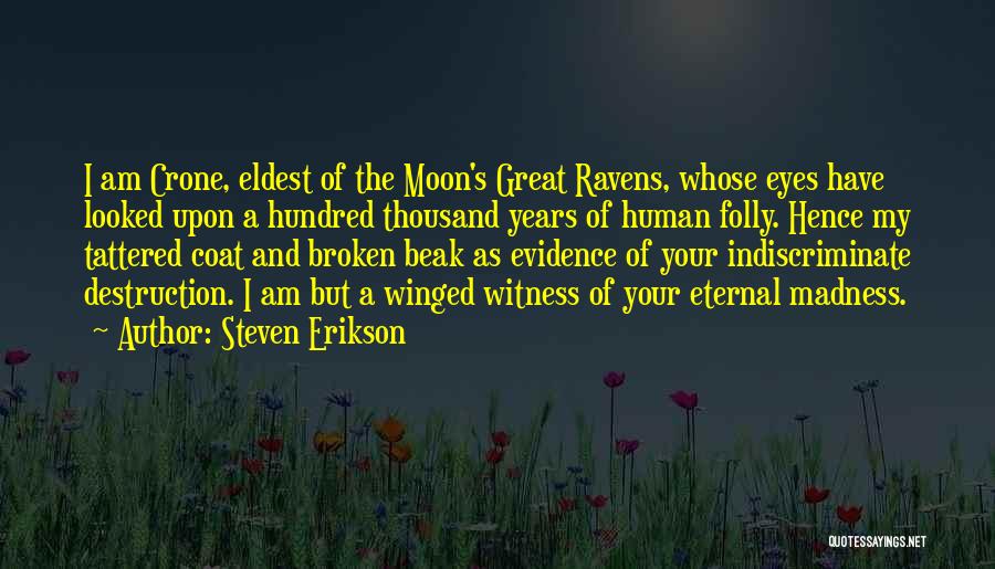Steven Erikson Quotes: I Am Crone, Eldest Of The Moon's Great Ravens, Whose Eyes Have Looked Upon A Hundred Thousand Years Of Human