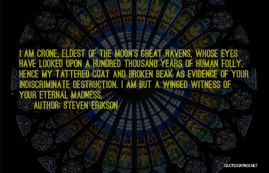 Steven Erikson Quotes: I Am Crone, Eldest Of The Moon's Great Ravens, Whose Eyes Have Looked Upon A Hundred Thousand Years Of Human