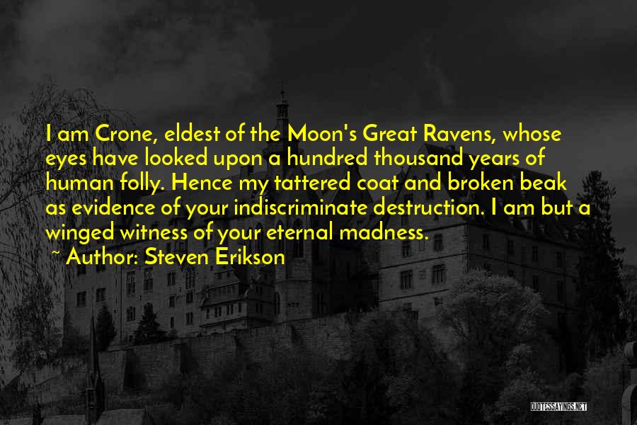 Steven Erikson Quotes: I Am Crone, Eldest Of The Moon's Great Ravens, Whose Eyes Have Looked Upon A Hundred Thousand Years Of Human