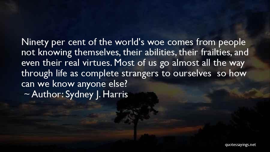 Sydney J. Harris Quotes: Ninety Per Cent Of The World's Woe Comes From People Not Knowing Themselves, Their Abilities, Their Frailties, And Even Their