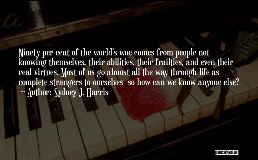 Sydney J. Harris Quotes: Ninety Per Cent Of The World's Woe Comes From People Not Knowing Themselves, Their Abilities, Their Frailties, And Even Their