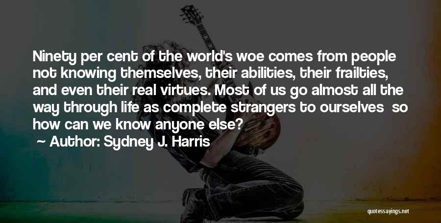 Sydney J. Harris Quotes: Ninety Per Cent Of The World's Woe Comes From People Not Knowing Themselves, Their Abilities, Their Frailties, And Even Their