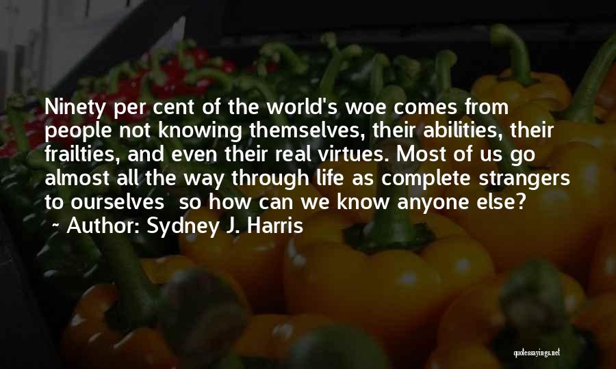 Sydney J. Harris Quotes: Ninety Per Cent Of The World's Woe Comes From People Not Knowing Themselves, Their Abilities, Their Frailties, And Even Their