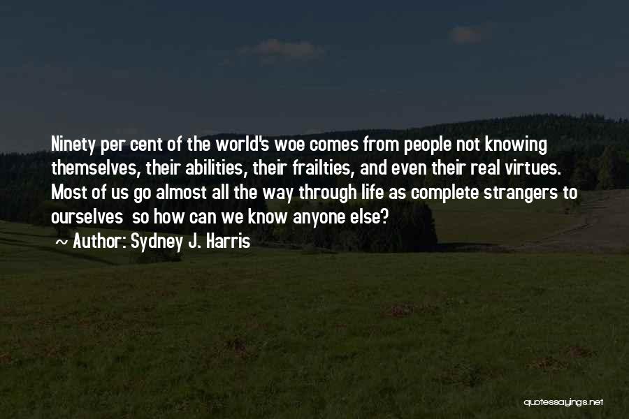 Sydney J. Harris Quotes: Ninety Per Cent Of The World's Woe Comes From People Not Knowing Themselves, Their Abilities, Their Frailties, And Even Their