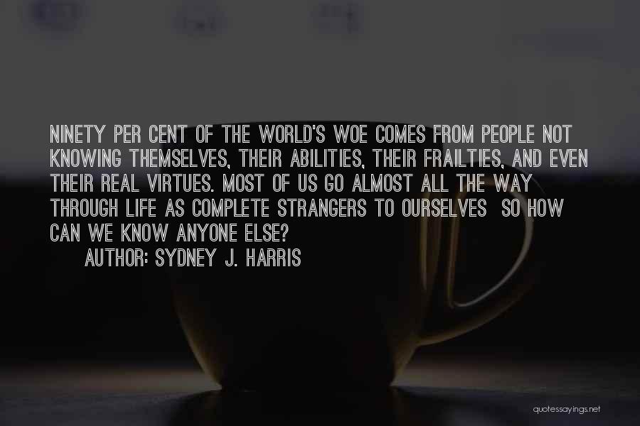 Sydney J. Harris Quotes: Ninety Per Cent Of The World's Woe Comes From People Not Knowing Themselves, Their Abilities, Their Frailties, And Even Their