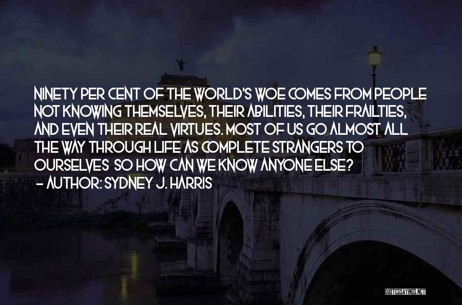 Sydney J. Harris Quotes: Ninety Per Cent Of The World's Woe Comes From People Not Knowing Themselves, Their Abilities, Their Frailties, And Even Their