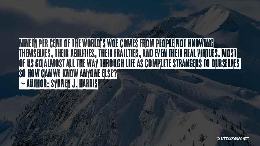 Sydney J. Harris Quotes: Ninety Per Cent Of The World's Woe Comes From People Not Knowing Themselves, Their Abilities, Their Frailties, And Even Their