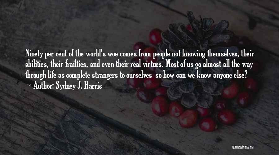 Sydney J. Harris Quotes: Ninety Per Cent Of The World's Woe Comes From People Not Knowing Themselves, Their Abilities, Their Frailties, And Even Their