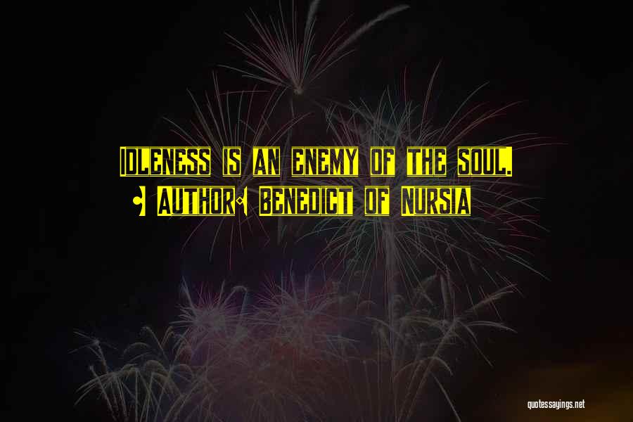 Benedict Of Nursia Quotes: Idleness Is An Enemy Of The Soul.