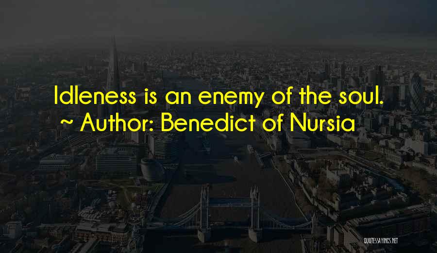 Benedict Of Nursia Quotes: Idleness Is An Enemy Of The Soul.
