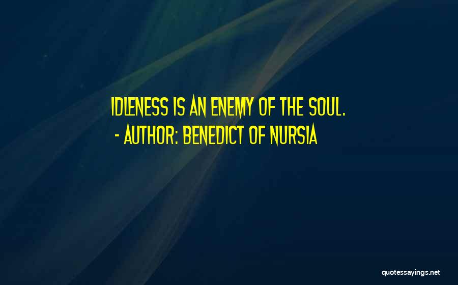 Benedict Of Nursia Quotes: Idleness Is An Enemy Of The Soul.