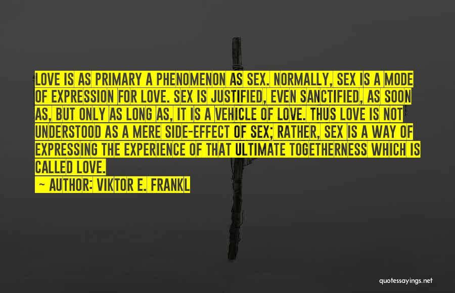 Viktor E. Frankl Quotes: Love Is As Primary A Phenomenon As Sex. Normally, Sex Is A Mode Of Expression For Love. Sex Is Justified,