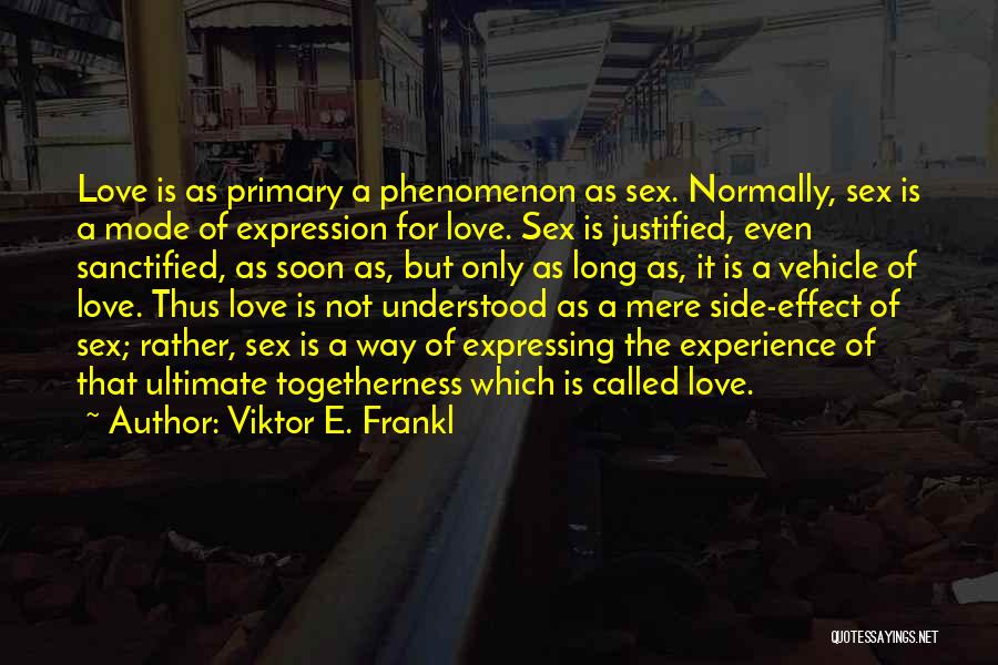 Viktor E. Frankl Quotes: Love Is As Primary A Phenomenon As Sex. Normally, Sex Is A Mode Of Expression For Love. Sex Is Justified,
