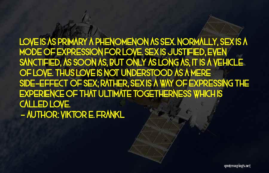 Viktor E. Frankl Quotes: Love Is As Primary A Phenomenon As Sex. Normally, Sex Is A Mode Of Expression For Love. Sex Is Justified,