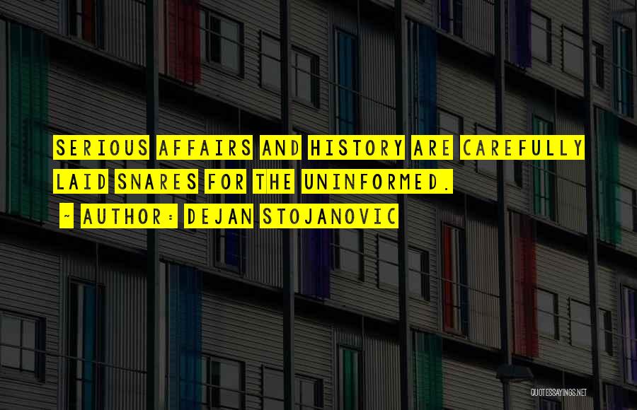 Dejan Stojanovic Quotes: Serious Affairs And History Are Carefully Laid Snares For The Uninformed.