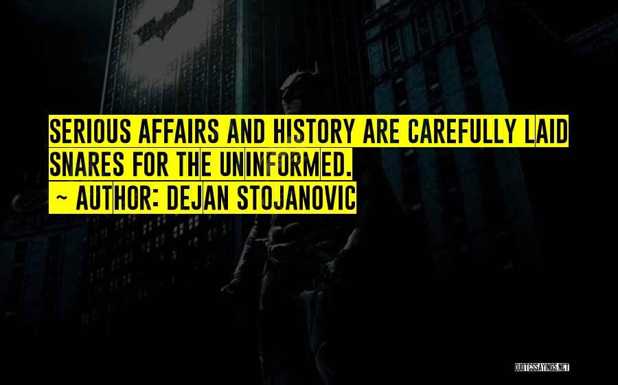 Dejan Stojanovic Quotes: Serious Affairs And History Are Carefully Laid Snares For The Uninformed.