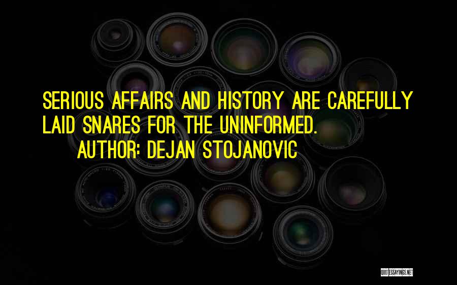 Dejan Stojanovic Quotes: Serious Affairs And History Are Carefully Laid Snares For The Uninformed.